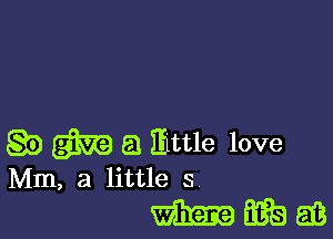 g9 m a Eittle love
Mm, a little 5

mama