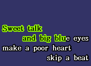 ME

mil 1538 mile eyes
make a poor heart
skip a beat