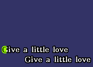 (Give a little love
Give a little love