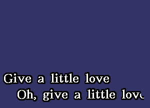 Give a little love
Oh, give a little lOVL