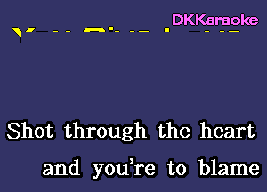 DKKaraoke

' -- n-- - I - -

Shot through the heart

and you,re to blame