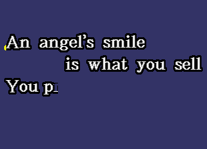 An angers smile
is what you sell

You p-