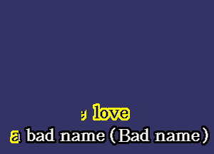 a
51 bad name (Bad name)