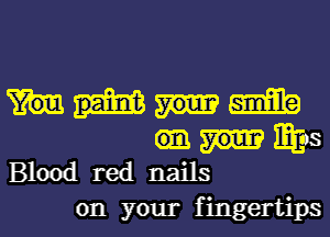 mm

mam
Blood red nails

on your f ingertips