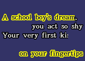 A 6-,
you act so shy
Your very first kh

fingertips