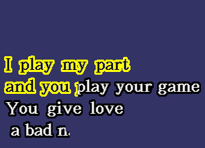 EH33?

play your game
You give love
a bad 11,