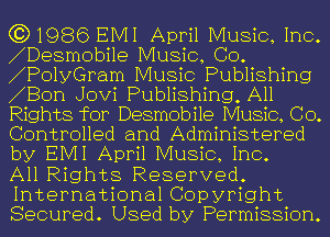 (3)1986 EIVII April Music, Inc.
Desmobi1e Music, CO.
Po1yGPam Music Publishing
Bon Jovi Publishing, All
Rights for Desmobile Music, CO.
Controlled and Administered
by EIVII April Music, Inc.

All Rights Reserved.
International Copyright
Secured. Used by Permission.