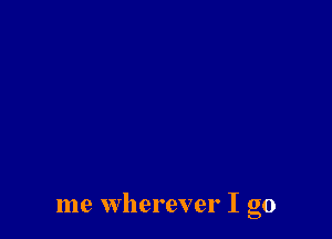 me wherever I go