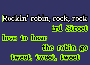 Rockin, robin, rock, rock
333 W
lbw 1h) 31m
i331?) m (30
m mm W