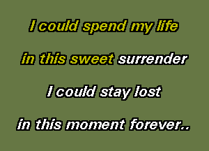 I could spend my life

in this sweet surrender

I could stay lost

in this moment forever..