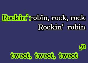 wirobin, rock, rock
Rockin robin

3?)
WWW