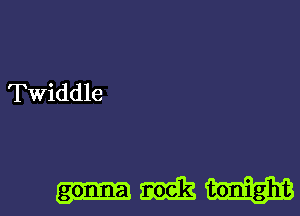 Twiddle

gonna m2 tonight