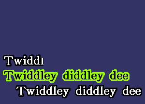 Twiddl

Mitaa

TWiddley diddley dee