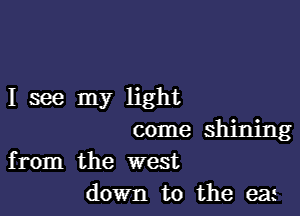 I see my light

come shining
from the west

down to the eat