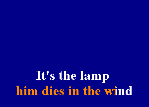 It's the lamp
him dies in the wind