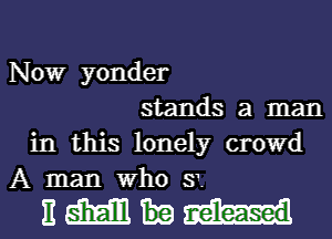 Now yonder
stands a man
in this lonely crowd
A man who 3

BMW l