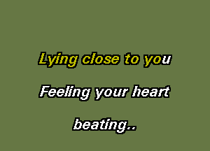 Lying close to you

Feeling your heart

beating..
