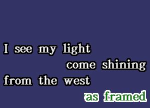 I see my light

come shining
from the west

m-II