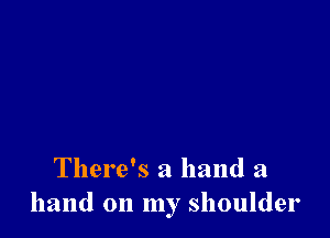 There's a hand a
hand on my shoulder
