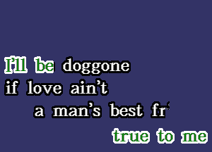 Em doggone

if love ain,t
a mads best fr

mag-