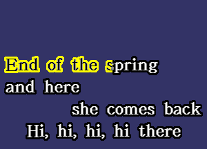 d? tibia Spring

and here
she comes back

Hi, hi, hi, hi there