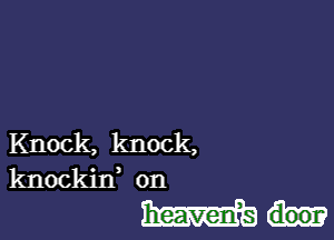 Knock, knock,
knockiw on

ma-