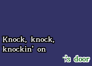 Knock, knock,
knockif on

fbh