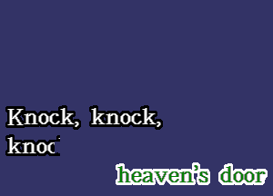 Knock, knock,

knoc

Wa-