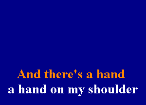 And there's a hand
a hand on my shoulder