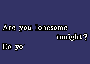 Are you lonesome

tonight ?

Do yo