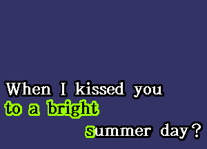 When I kissed you

mm

Summer day ?