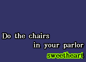 Do the chairs
in your parlor

sweetheap