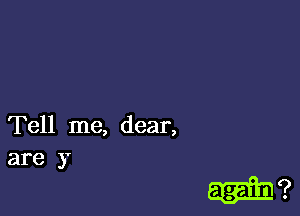 Tell me, dear,
are 3'

lab?