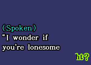 (Spoken)
ch wonder if
you re lonesome

313??