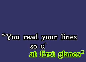 a You read your lines
so cI

513mg..-