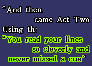 etAnd then

came Act Two
Using th'
am mil m m

aoelwaabm
Maw