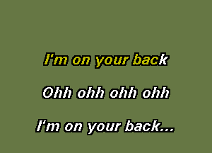 I'm on your back

01211 ohh ohh ohh

I'm on your back...