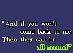 nAnd if you wonHz

come back to me
Then they can br

amI-IB