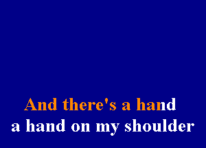 And there's a hand
a hand on my shoulder