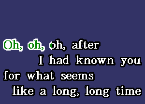 C331) 6131, Oh, after

I had known you
for What seems
like a long, long time