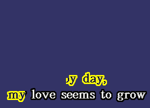 4371-.

my love seems to grow