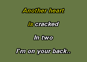 Another heart
is cracked

In two

I'm on your back