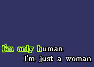 Eimdihuman

Fm just a woman