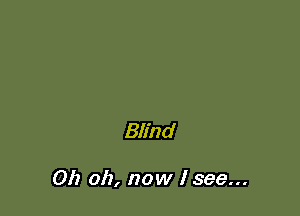 Blind

Oh oh, now I see...