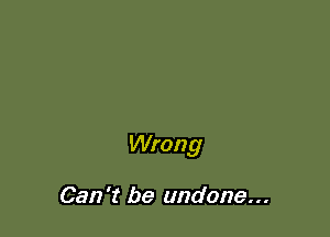 Wrong

Can't be undone...