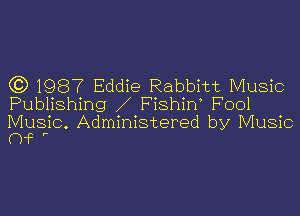 (3) 1987 Eddie Rabbitt Music
Publishing Fishirf Fool

Music. Administered by Music
(he r