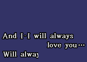 And 1-1 will always
love you-

Will alwaj