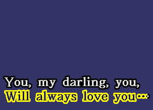 You, my darling, you,

W W youn-