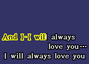 Hail mm always
love you-
I Will always love you