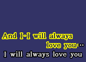 EOE mm aim
ale
I Will always love you